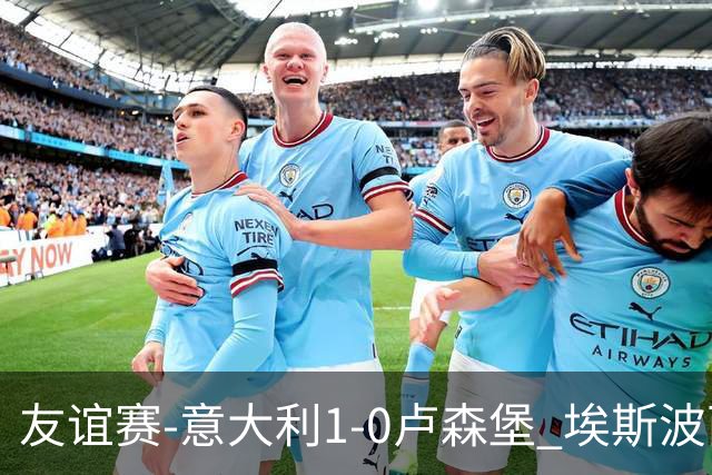 友谊赛-意大利1-0卢森堡 埃斯波西托制胜球皮西利助攻