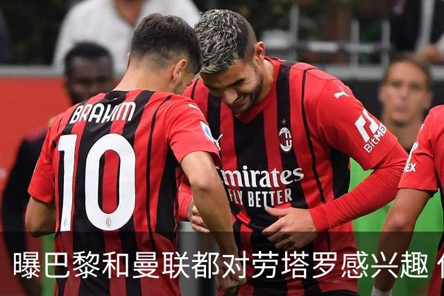 曝巴黎和曼联都对劳塔罗感兴趣 但他现在只想留国米