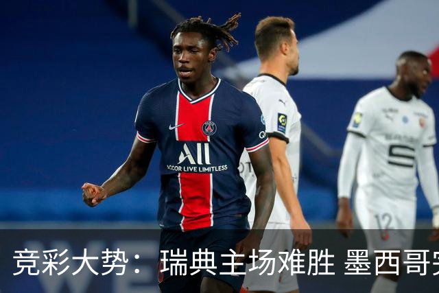 竞彩大势：瑞典主场难胜 墨西哥完胜塞尔维亚