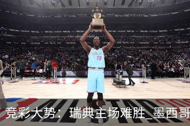 竞彩大势：瑞典主场难胜 墨西哥完胜塞尔维亚